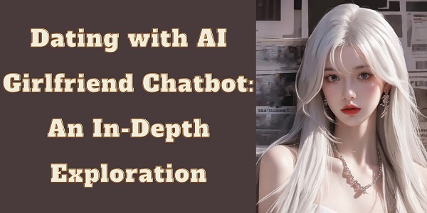 Dating with AI Girlfriend Chatbot: An In-Depth Exploration